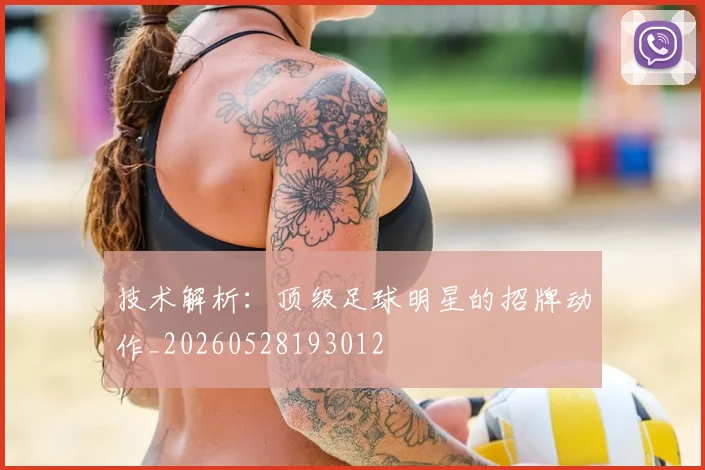 技术解析：顶级足球明星的招牌动作_20260528193012