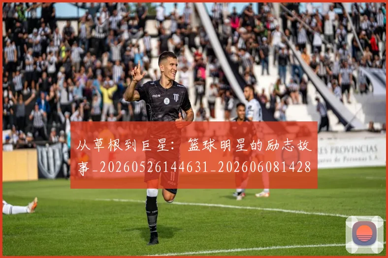 从草根到巨星:篮球明星的励志故事_20260526144631_20260608142844