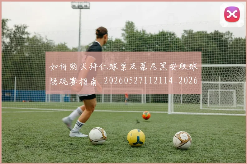 如何购买拜仁球票及慕尼黑安联球场观赛指南_20260527112114_20260609161553