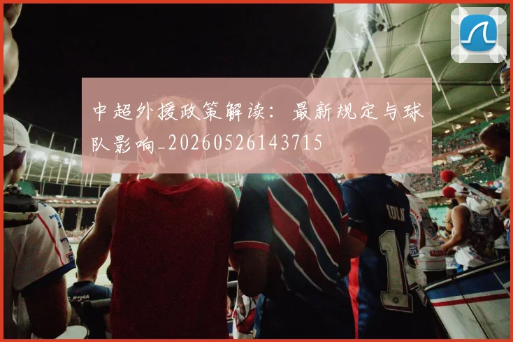 中超外援政策解读:最新规定与球队影响_20260526143715