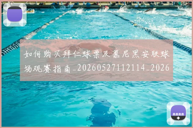 如何购买拜仁球票及慕尼黑安联球场观赛指南_20260527112114_20260609161553