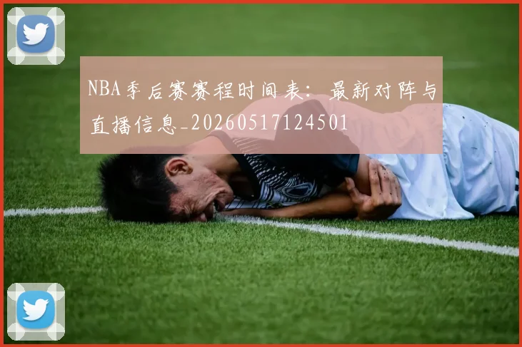NBA季后赛赛程时间表:最新对阵与直播信息_20260517124501
