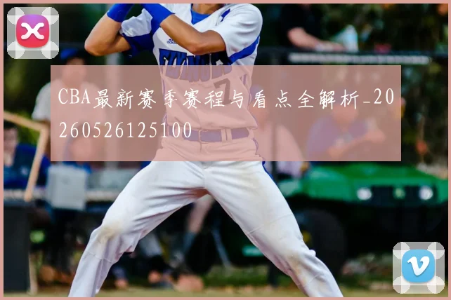 CBA最新赛季赛程与看点全解析_20260526125100