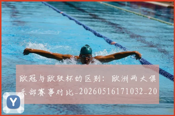 欧冠与欧联杯的区别:欧洲两大俱乐部赛事对比_20260516171032_20260610165908