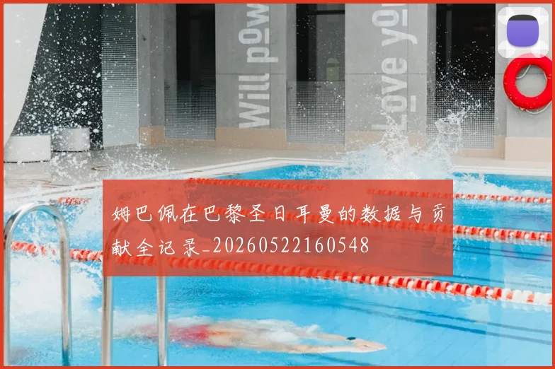 姆巴佩在巴黎圣日耳曼的数据与贡献全记录_20260522160548