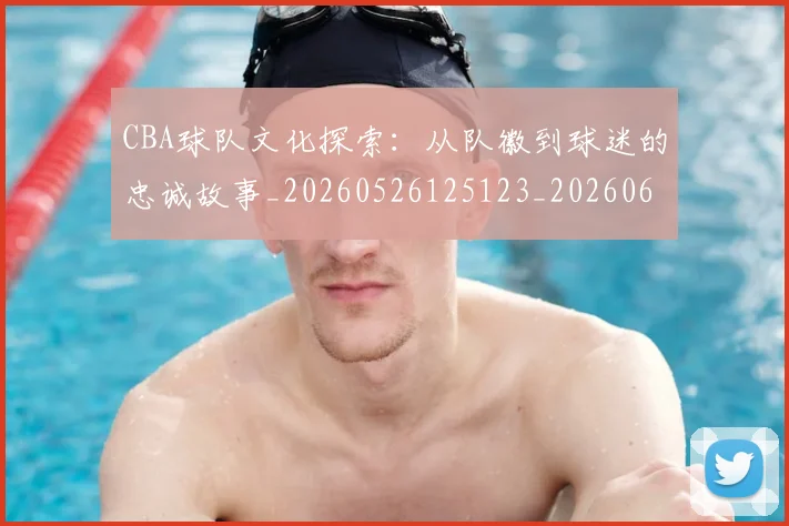 CBA球队文化探索:从队徽到球迷的忠诚故事_20260526125123_20260606165315