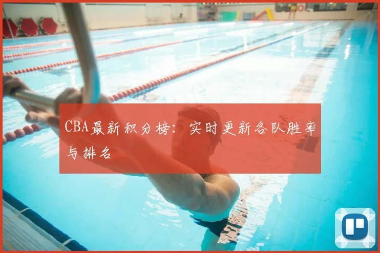CBA最新积分榜:实时更新各队胜率与排名