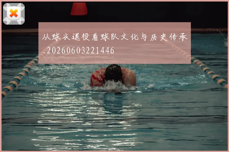 从球衣退役看球队文化与历史传承_20260603221446