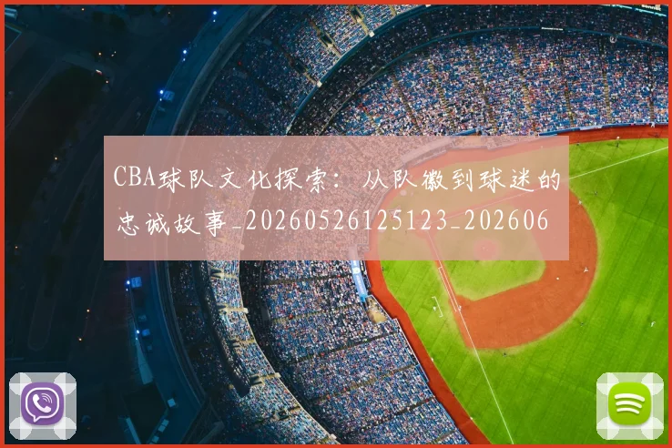 CBA球队文化探索:从队徽到球迷的忠诚故事_20260526125123_20260606165315
