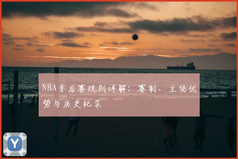 NBA季后赛规则详解:赛制、主场优势与历史纪录
